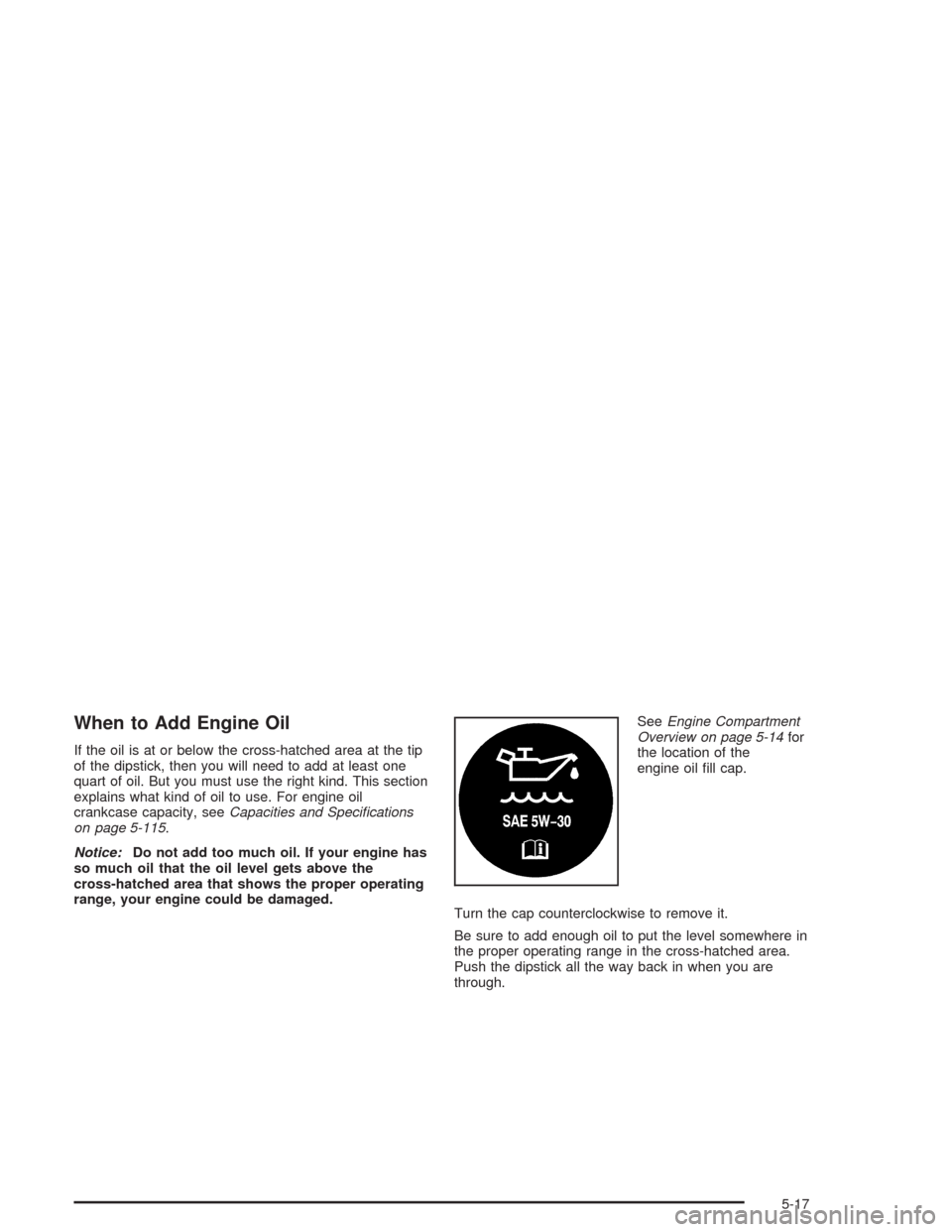 CADILLAC DEVILLE 2004 8.G Owners Manual When to Add Engine Oil
If the oil is at or below the cross-hatched area at the tip
of the dipstick, then you will need to add at least one
quart of oil. But you must use the right kind. This section
e CADILLAC DEVILLE 2004 8.G Owners Manual When to Add Engine Oil
If the oil is at or below the cross-hatched area at the tip
of the dipstick, then you will need to add at least one
quart of oil. But you must use the right kind. This section
e