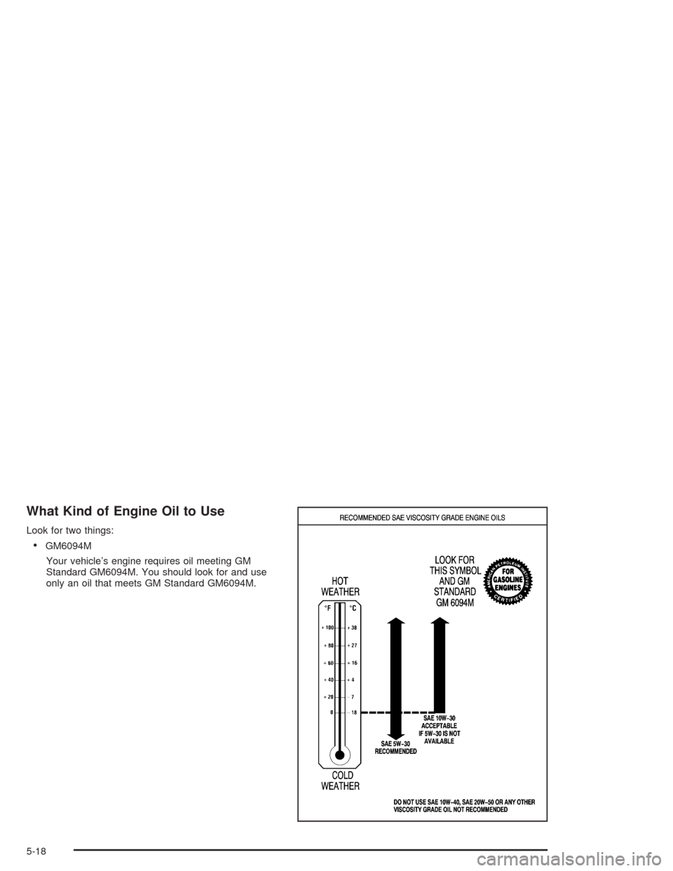 CADILLAC DEVILLE 2004 8.G Manual PDF What Kind of Engine Oil to Use
Look for two things:
GM6094M
Your vehicle’s engine requires oil meeting GM
Standard GM6094M. You should look for and use
only an oil that meets GM Standard GM6094M.
5 CADILLAC DEVILLE 2004 8.G Manual PDF What Kind of Engine Oil to Use
Look for two things:
GM6094M
Your vehicle’s engine requires oil meeting GM
Standard GM6094M. You should look for and use
only an oil that meets GM Standard GM6094M.
5