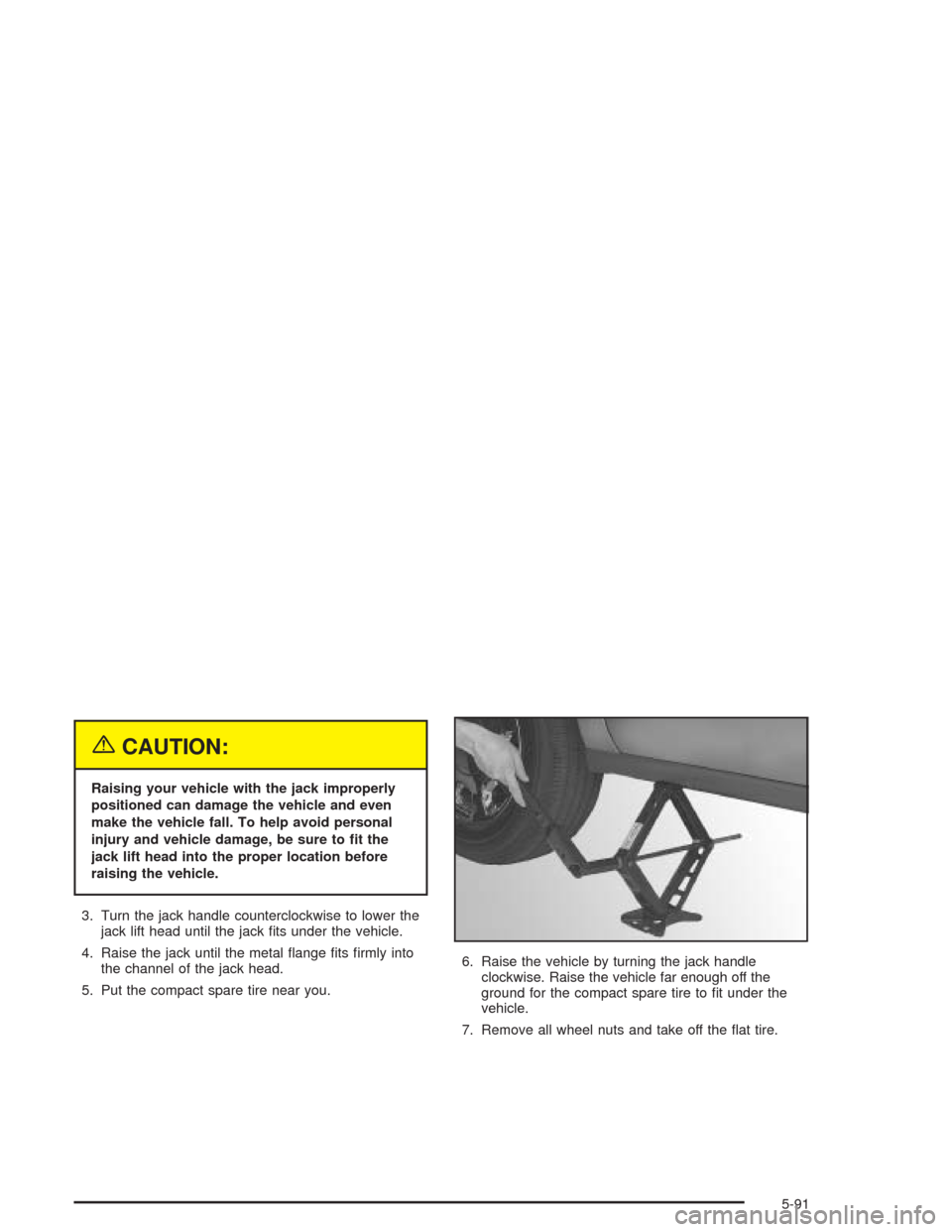 CADILLAC DEVILLE 2004 8.G Manual Online {CAUTION:
Raising your vehicle with the jack improperly
positioned can damage the vehicle and even
make the vehicle fall. To help avoid personal
injury and vehicle damage, be sure to �t the
jack lift 
