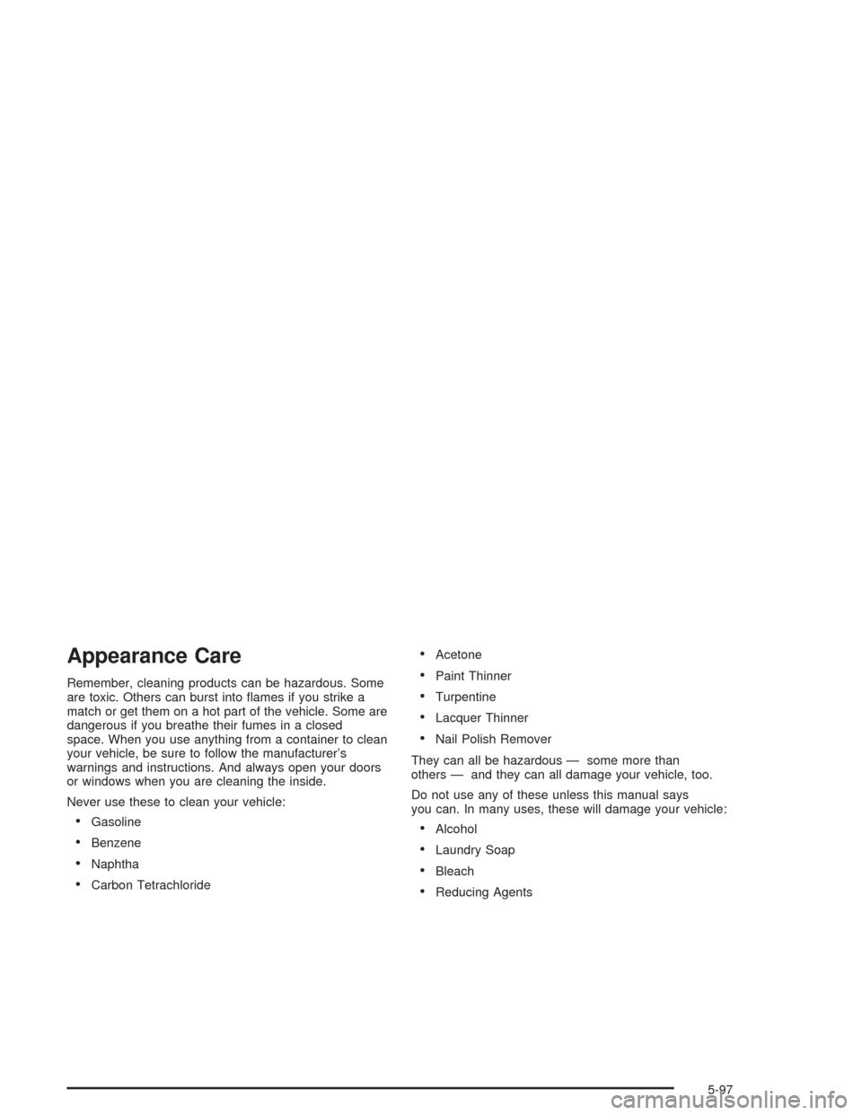 CADILLAC DEVILLE 2004 8.G Owners Guide Appearance Care
Remember, cleaning products can be hazardous. Some
are toxic. Others can burst into �ames if you strike a
match or get them on a hot part of the vehicle. Some are
dangerous if you brea