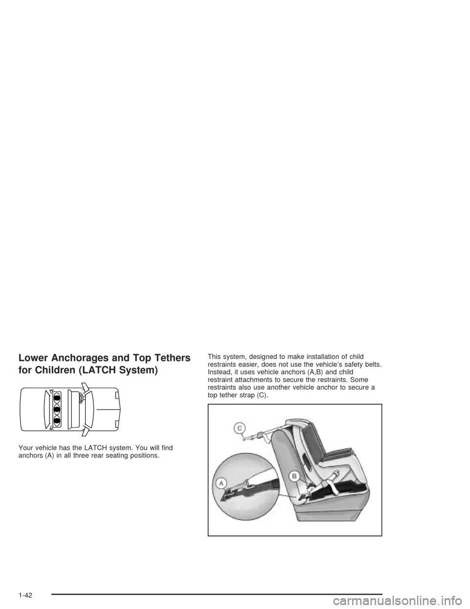 CADILLAC DEVILLE 2004 8.G User Guide Lower Anchorages and Top Tethers
for Children (LATCH System)
Your vehicle has the LATCH system. You will �nd
anchors (A) in all three rear seating positions.This system, designed to make installation 