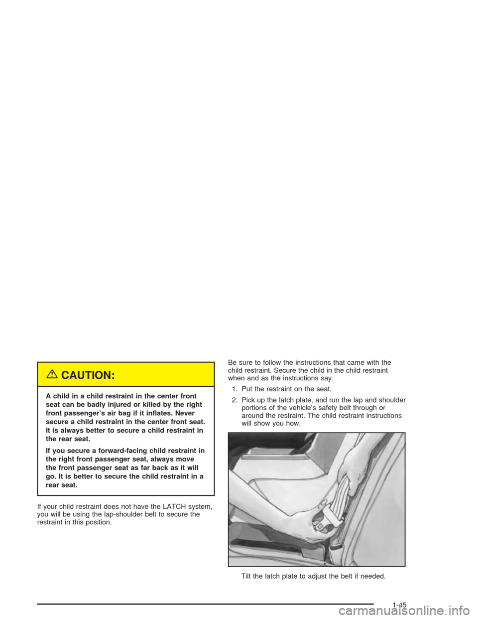 CADILLAC DEVILLE 2004 8.G User Guide {CAUTION:
A child in a child restraint in the center front
seat can be badly injured or killed by the right
front passenger’s air bag if it in�ates. Never
secure a child restraint in the center fron