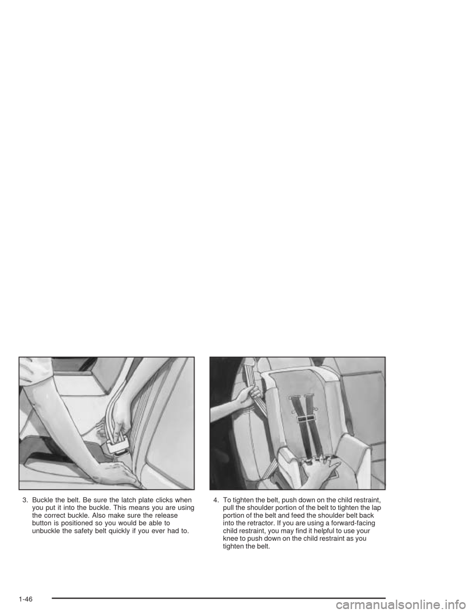 CADILLAC DEVILLE 2004 8.G Workshop Manual 3. Buckle the belt. Be sure the latch plate clicks when
you put it into the buckle. This means you are using
the correct buckle. Also make sure the release
button is positioned so you would be able to