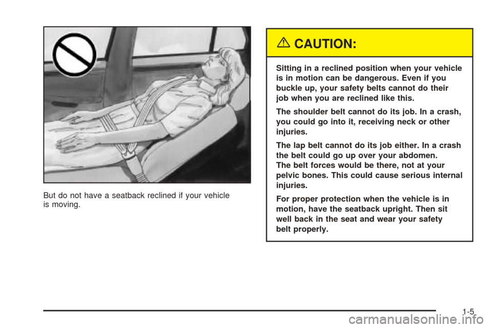 CADILLAC DEVILLE 2005 8.G User Guide But do not have a seatback reclined if your vehicle
is moving.
{CAUTION:
Sitting in a reclined position when your vehicle
is in motion can be dangerous. Even if you
buckle up, your safety belts cannot CADILLAC DEVILLE 2005 8.G User Guide But do not have a seatback reclined if your vehicle
is moving.
{CAUTION:
Sitting in a reclined position when your vehicle
is in motion can be dangerous. Even if you
buckle up, your safety belts cannot
