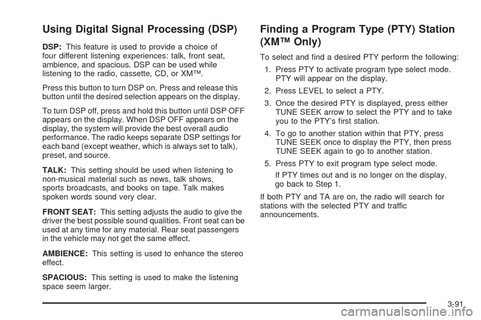 CADILLAC DEVILLE 2005 8.G Repair Manual Using Digital Signal Processing (DSP)
DSP:This feature is used to provide a choice of
four different listening experiences: talk, front seat,
ambience, and spacious. DSP can be used while
listening to CADILLAC DEVILLE 2005 8.G Repair Manual Using Digital Signal Processing (DSP)
DSP:This feature is used to provide a choice of
four different listening experiences: talk, front seat,
ambience, and spacious. DSP can be used while
listening to