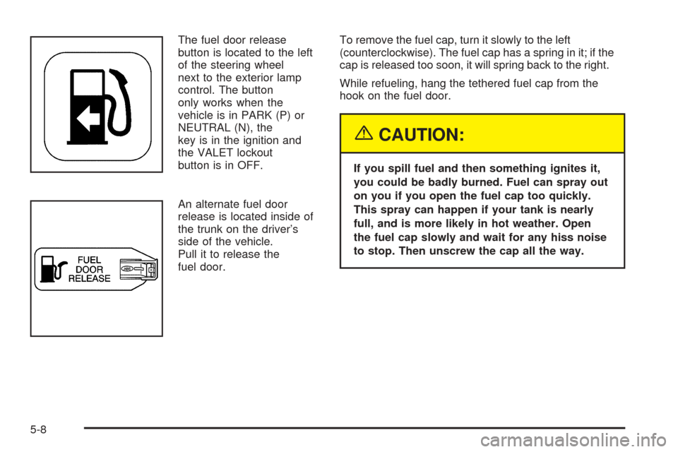 CADILLAC DEVILLE 2005 8.G Owners Manual The fuel door release
button is located to the left
of the steering wheel
next to the exterior lamp
control. The button
only works when the
vehicle is in PARK (P) or
NEUTRAL (N), the
key is in the ign