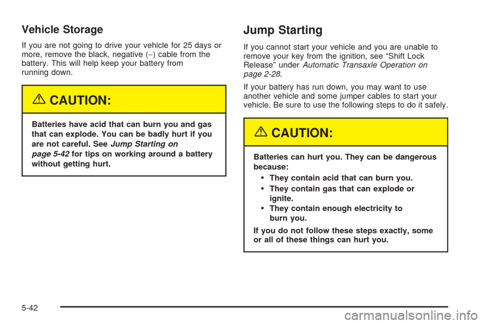 CADILLAC DEVILLE 2005 8.G Owners Manual Vehicle Storage
If you are not going to drive your vehicle for 25 days or
more, remove the black, negative (−) cable from the
battery. This will help keep your battery from
running down.
{CAUTION:
B