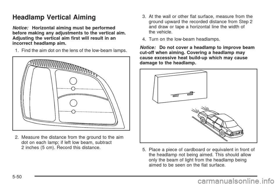 CADILLAC DEVILLE 2005 8.G Owners Manual Headlamp Vertical Aiming
Notice:Horizontal aiming must be performed
before making any adjustments to the vertical aim.
Adjusting the vertical aim �rst will result in an
incorrect headlamp aim.
1. Find