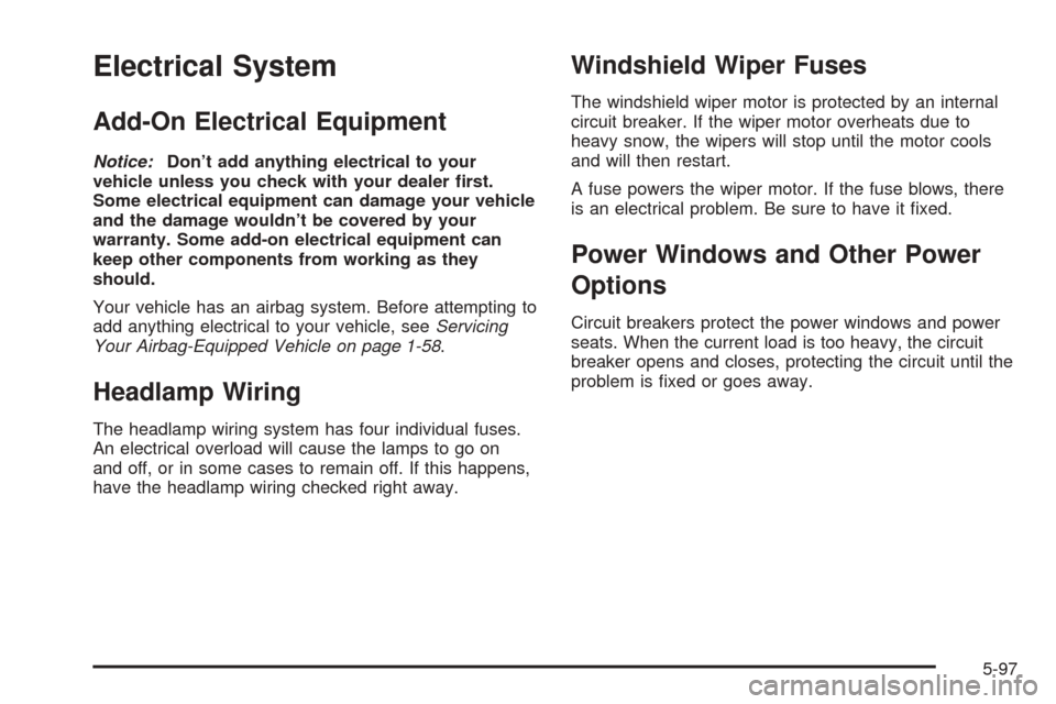 CADILLAC DEVILLE 2005 8.G Owners Manual Electrical System
Add-On Electrical Equipment
Notice:Don’t add anything electrical to your
vehicle unless you check with your dealer �rst.
Some electrical equipment can damage your vehicle
and the d