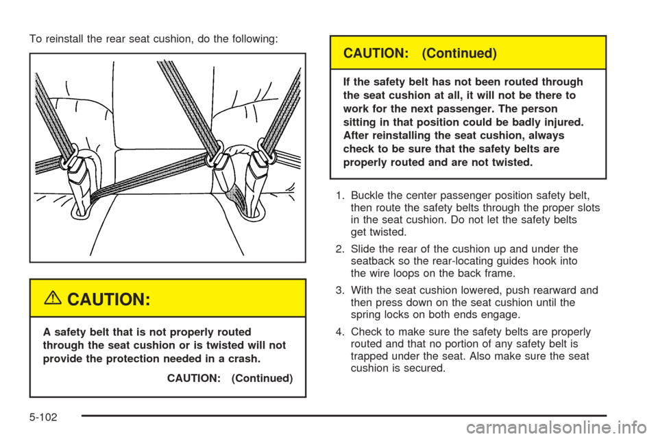 CADILLAC DEVILLE 2005 8.G Service Manual To reinstall the rear seat cushion, do the following:
{CAUTION:
A safety belt that is not properly routed
through the seat cushion or is twisted will not
provide the protection needed in a crash.
CAUT CADILLAC DEVILLE 2005 8.G Service Manual To reinstall the rear seat cushion, do the following:
{CAUTION:
A safety belt that is not properly routed
through the seat cushion or is twisted will not
provide the protection needed in a crash.
CAUT