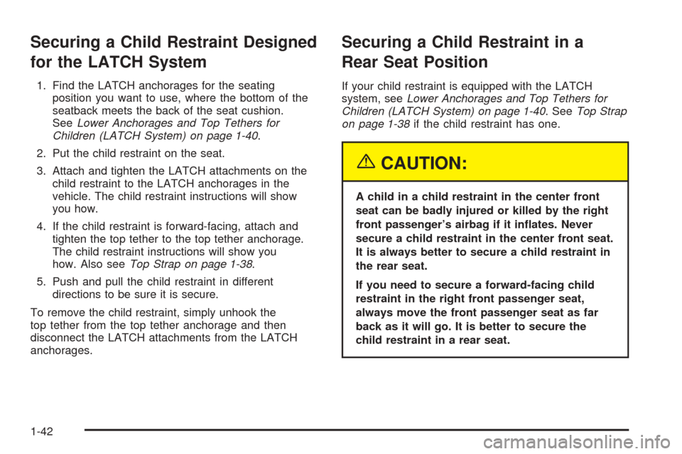CADILLAC DEVILLE 2005 8.G Service Manual Securing a Child Restraint Designed
for the LATCH System
1. Find the LATCH anchorages for the seating
position you want to use, where the bottom of the
seatback meets the back of the seat cushion.
See