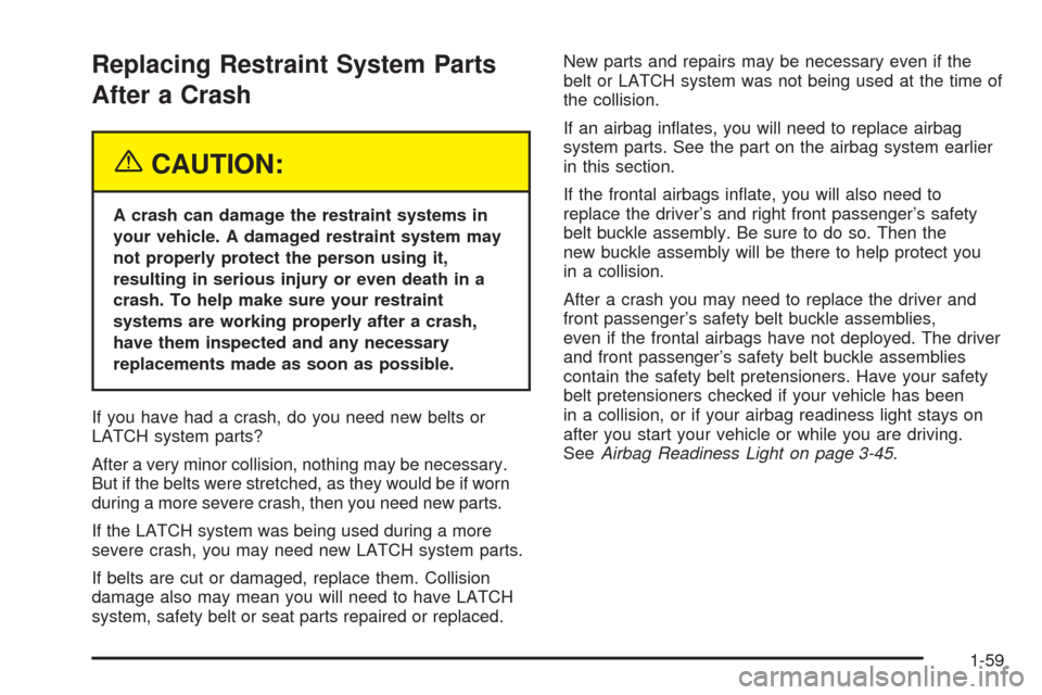 CADILLAC DEVILLE 2005 8.G User Guide Replacing Restraint System Parts
After a Crash
{CAUTION:
A crash can damage the restraint systems in
your vehicle. A damaged restraint system may
not properly protect the person using it,
resulting in CADILLAC DEVILLE 2005 8.G User Guide Replacing Restraint System Parts
After a Crash
{CAUTION:
A crash can damage the restraint systems in
your vehicle. A damaged restraint system may
not properly protect the person using it,
resulting in