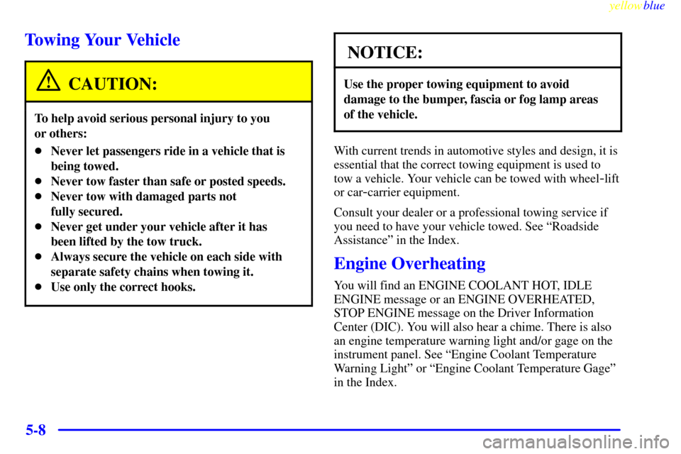 CADILLAC DEVILLE 1999 7.G Owners Manual yellowblue     
5-8
Towing Your Vehicle
CAUTION:
To help avoid serious personal injury to you 
or others:
Never let passengers ride in a vehicle that is
being towed.
Never tow faster than safe or po