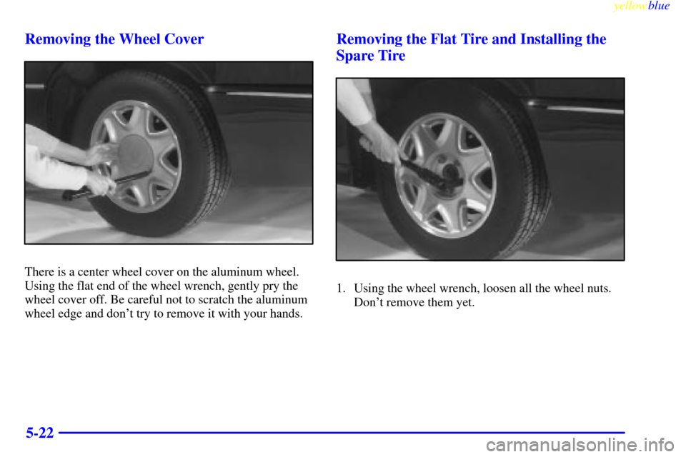 CADILLAC DEVILLE 1999 7.G Owners Manual yellowblue     
5-22 Removing the Wheel Cover
There is a center wheel cover on the aluminum wheel.
Using the flat end of the wheel wrench, gently pry the
wheel cover off. Be careful not to scratch the