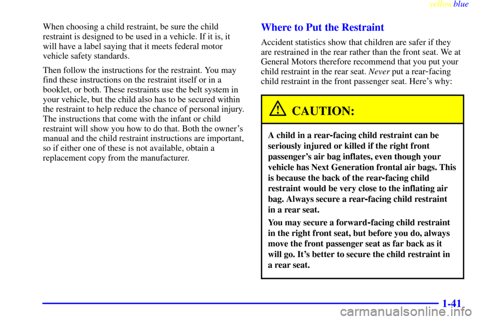 CADILLAC DEVILLE 1999 7.G Service Manual yellowblue     
1-41
When choosing a child restraint, be sure the child
restraint is designed to be used in a vehicle. If it is, it
will have a label saying that it meets federal motor
vehicle safety 
