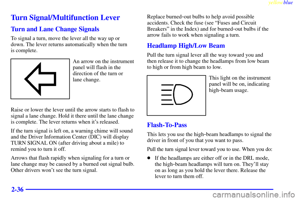 CADILLAC DEVILLE 1999 7.G Owners Manual yellowblue     
2-36
Turn Signal/Multifunction Lever
Turn and Lane Change Signals
To signal a turn, move the lever all the way up or 
down. The lever returns automatically when the turn 
is complete.
