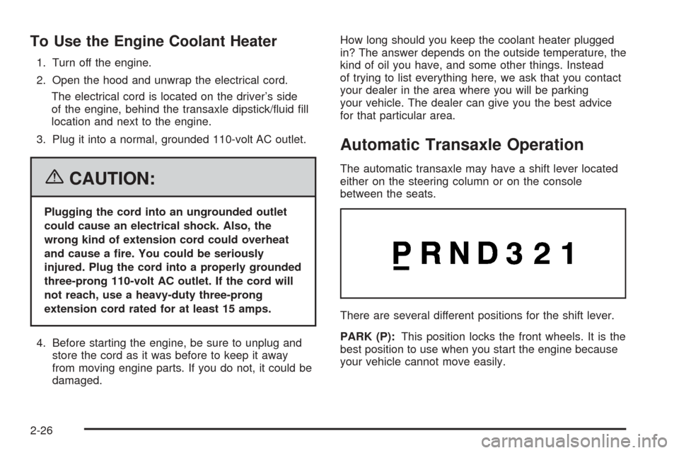 CADILLAC DTS 2006 1.G Owners Manual To Use the Engine Coolant Heater
1. Turn off the engine.
2. Open the hood and unwrap the electrical cord.
The electrical cord is located on the driver’s side
of the engine, behind the transaxle dips