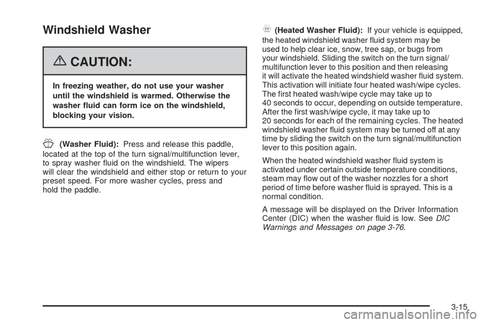 CADILLAC DTS 2006 1.G User Guide Windshield Washer
{CAUTION:
In freezing weather, do not use your washer
until the windshield is warmed. Otherwise the
washer �uid can form ice on the windshield,
blocking your vision.
J(Washer Fluid):