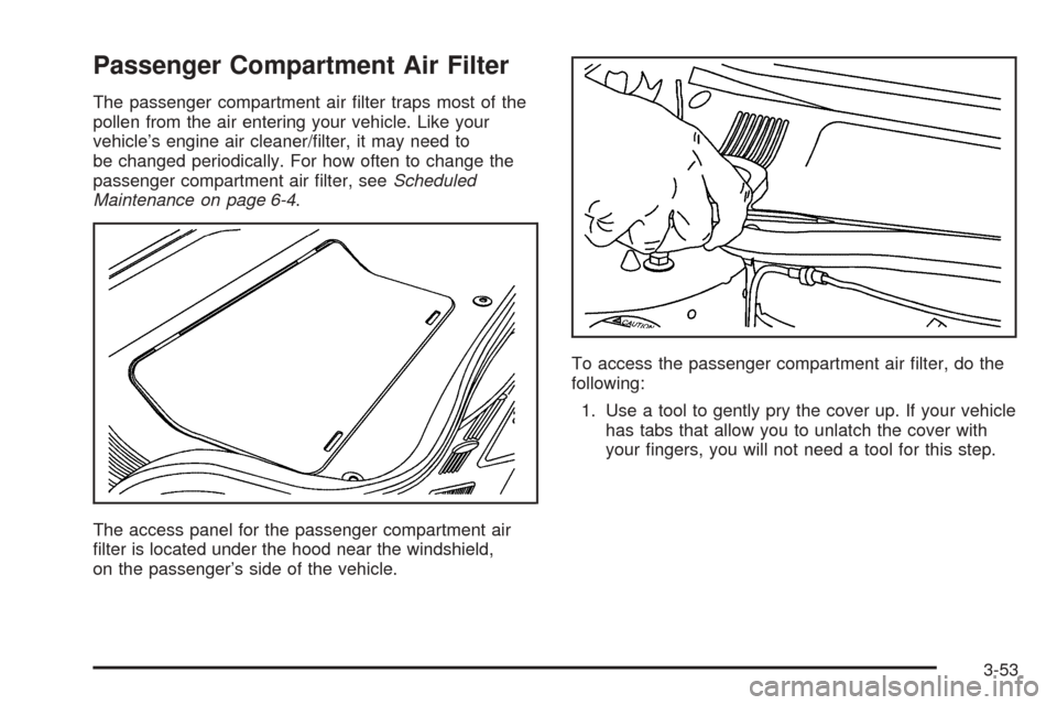 CADILLAC DTS 2006 1.G Owners Manual Passenger Compartment Air Filter
The passenger compartment air �lter traps most of the
pollen from the air entering your vehicle. Like your
vehicle’s engine air cleaner/�lter, it may need to
be chan