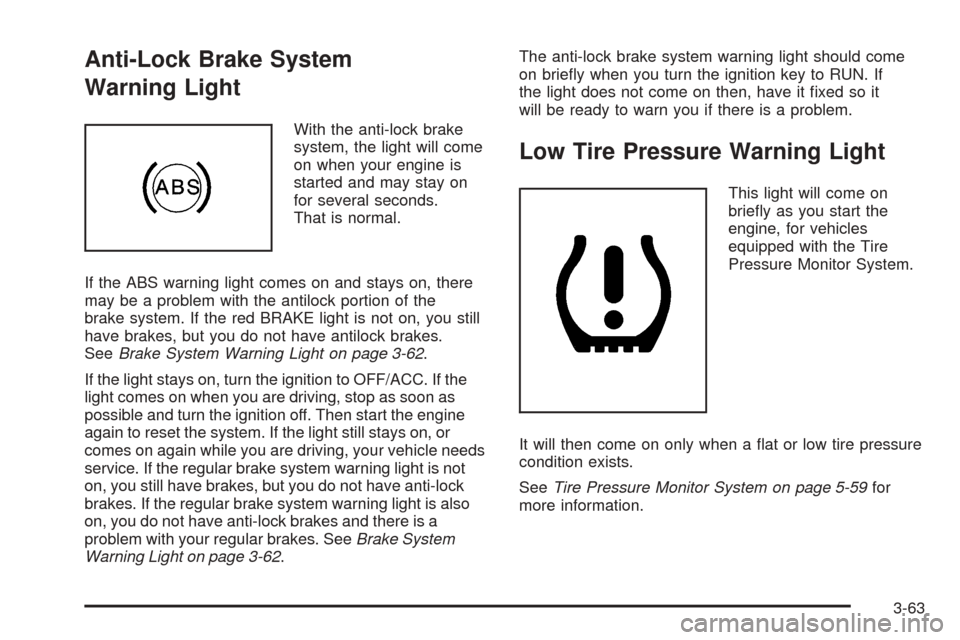 CADILLAC DTS 2006 1.G Owners Manual Anti-Lock Brake System
Warning Light
With the anti-lock brake
system, the light will come
on when your engine is
started and may stay on
for several seconds.
That is normal.
If the ABS warning light c
