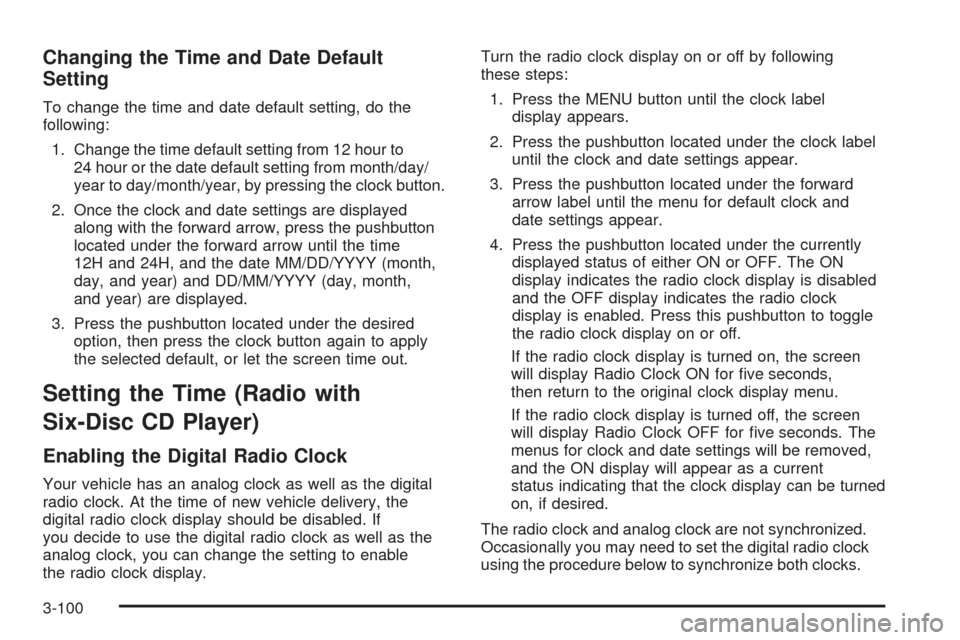 CADILLAC DTS 2006 1.G Owners Manual Changing the Time and Date Default
Setting
To change the time and date default setting, do the
following:
1. Change the time default setting from 12 hour to
24 hour or the date default setting from mo