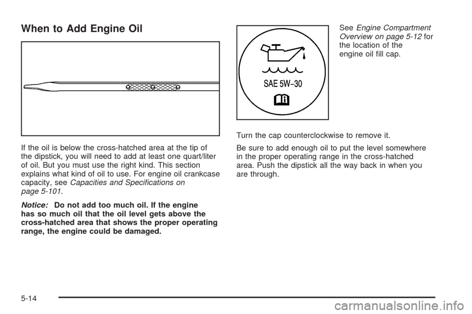 CADILLAC DTS 2006 1.G Manual PDF When to Add Engine Oil
If the oil is below the cross-hatched area at the tip of
the dipstick, you will need to add at least one quart/liter
of oil. But you must use the right kind. This section
explai