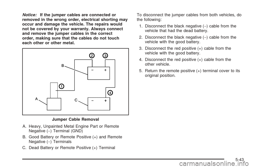 CADILLAC DTS 2006 1.G Owners Manual Notice:If the jumper cables are connected or
removed in the wrong order, electrical shorting may
occur and damage the vehicle. The repairs would
not be covered by your warranty. Always connect
and rem