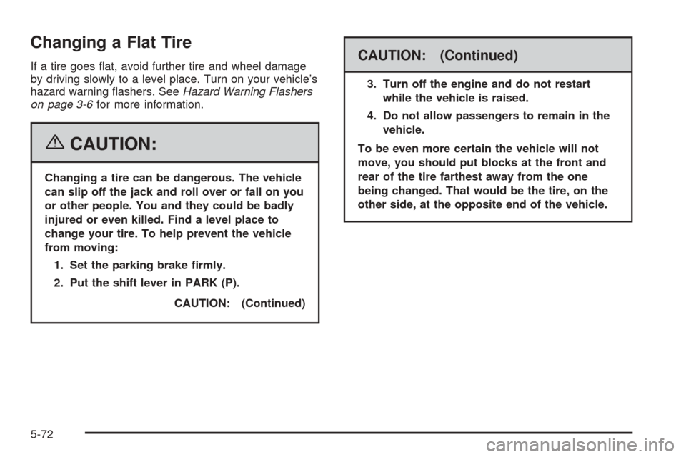 CADILLAC DTS 2006 1.G Owners Manual Changing a Flat Tire
If a tire goes �at, avoid further tire and wheel damage
by driving slowly to a level place. Turn on your vehicle’s
hazard warning �ashers. SeeHazard Warning Flashers
on page 3-6