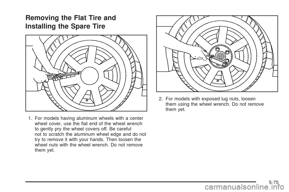 CADILLAC DTS 2006 1.G Owners Manual Removing the Flat Tire and
Installing the Spare Tire
1. For models having aluminum wheels with a center
wheel cover, use the �at end of the wheel wrench
to gently pry the wheel covers off. Be careful
