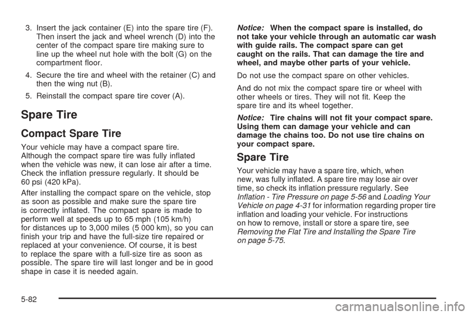 CADILLAC DTS 2006 1.G Owners Manual 3. Insert the jack container (E) into the spare tire (F).
Then insert the jack and wheel wrench (D) into the
center of the compact spare tire making sure to
line up the wheel nut hole with the bolt (G