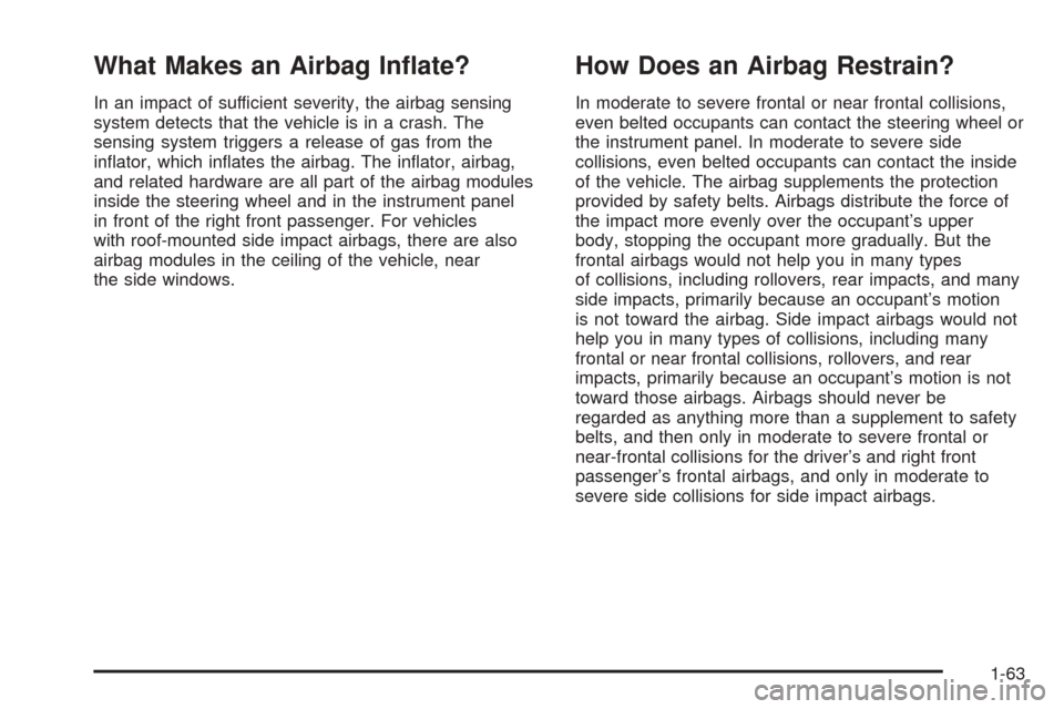 CADILLAC DTS 2006 1.G Repair Manual What Makes an Airbag In�ate?
In an impact of sufficient severity, the airbag sensing
system detects that the vehicle is in a crash. The
sensing system triggers a release of gas from the
in�ator, which