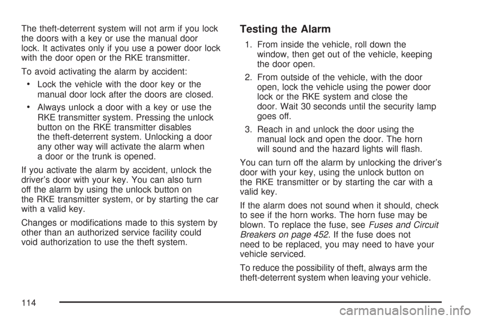 CADILLAC DTS 2007 1.G Owners Manual The theft-deterrent system will not arm if you lock
the doors with a key or use the manual door
lock. It activates only if you use a power door lock
with the door open or the RKE transmitter.
To avoid