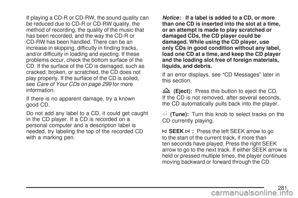 CADILLAC DTS 2007 1.G Owners Manual If playing a CD-R or CD-RW, the sound quality can
be reduced due to CD-R or CD-RW quality, the
method of recording, the quality of the music that
has been recorded, and the way the CD-R or
CD-RW has b CADILLAC DTS 2007 1.G Owners Manual If playing a CD-R or CD-RW, the sound quality can
be reduced due to CD-R or CD-RW quality, the
method of recording, the quality of the music that
has been recorded, and the way the CD-R or
CD-RW has b