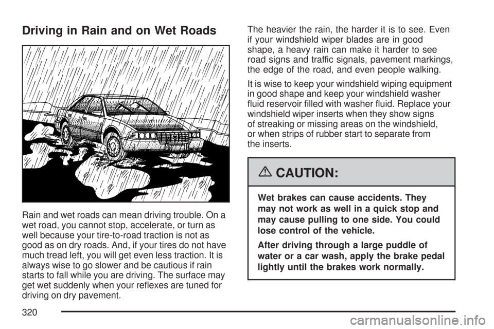 CADILLAC DTS 2007 1.G Owners Manual Driving in Rain and on Wet Roads
Rain and wet roads can mean driving trouble. On a
wet road, you cannot stop, accelerate, or turn as
well because your tire-to-road traction is not as
good as on dry ro CADILLAC DTS 2007 1.G Owners Manual Driving in Rain and on Wet Roads
Rain and wet roads can mean driving trouble. On a
wet road, you cannot stop, accelerate, or turn as
well because your tire-to-road traction is not as
good as on dry ro