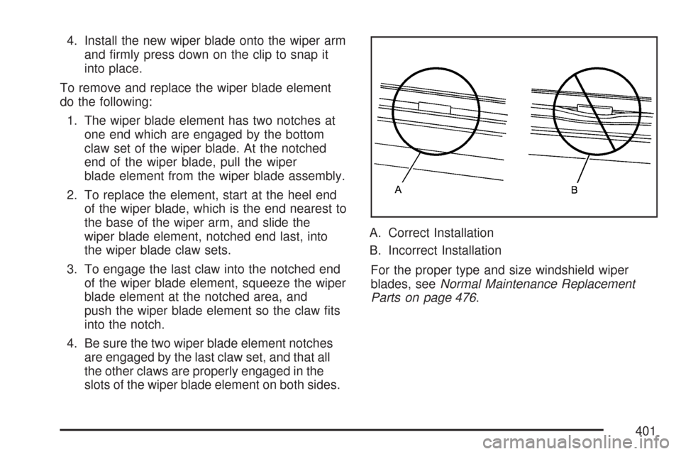 CADILLAC DTS 2007 1.G Owners Manual 4. Install the new wiper blade onto the wiper arm
and �rmly press down on the clip to snap it
into place.
To remove and replace the wiper blade element
do the following:
1. The wiper blade element has