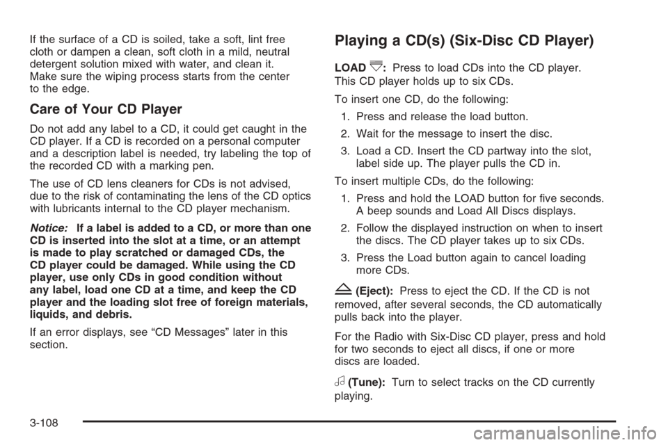 CADILLAC DTS 2008 1.G Repair Manual If the surface of a CD is soiled, take a soft, lint free
cloth or dampen a clean, soft cloth in a mild, neutral
detergent solution mixed with water, and clean it.
Make sure the wiping process starts f