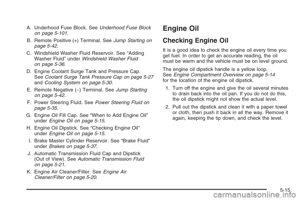 CADILLAC DTS 2008 1.G Owners Manual A. Underhood Fuse Block. SeeUnderhood Fuse Block
on page 5-101.
B. Remote Positive (+) Terminal. SeeJump Starting on
page 5-42.
C. Windshield Washer Fluid Reservoir. See “Adding
Washer Fluid” unde