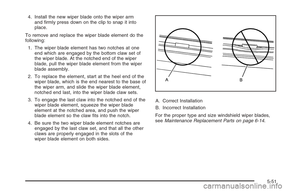 CADILLAC DTS 2008 1.G Owners Manual 4. Install the new wiper blade onto the wiper arm
and �rmly press down on the clip to snap it into
place.
To remove and replace the wiper blade element do the
following:
1. The wiper blade element has
