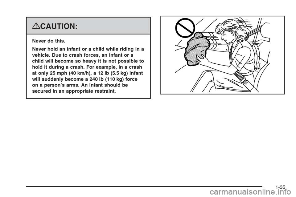 CADILLAC DTS 2008 1.G Owners Manual {CAUTION:
Never do this.
Never hold an infant or a child while riding in a
vehicle. Due to crash forces, an infant or a
child will become so heavy it is not possible to
hold it during a crash. For exa