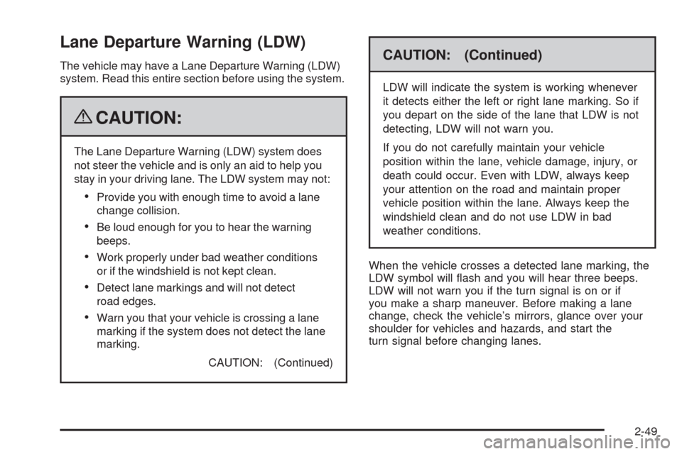 CADILLAC DTS 2009 1.G User Guide Lane Departure Warning (LDW)
The vehicle may have a Lane Departure Warning (LDW)
system. Read this entire section before using the system.
{CAUTION:
The Lane Departure Warning (LDW) system does
not st CADILLAC DTS 2009 1.G User Guide Lane Departure Warning (LDW)
The vehicle may have a Lane Departure Warning (LDW)
system. Read this entire section before using the system.
{CAUTION:
The Lane Departure Warning (LDW) system does
not st