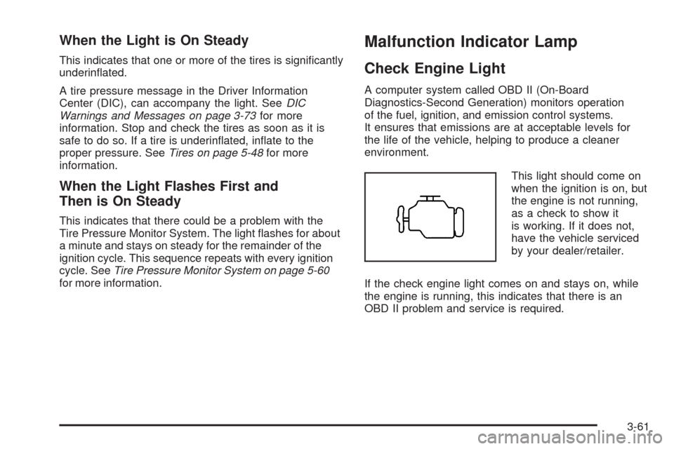 CADILLAC DTS 2009 1.G Owners Manual When the Light is On Steady
This indicates that one or more of the tires is signi�cantly
underin�ated.
A tire pressure message in the Driver Information
Center (DIC), can accompany the light. SeeDIC
W