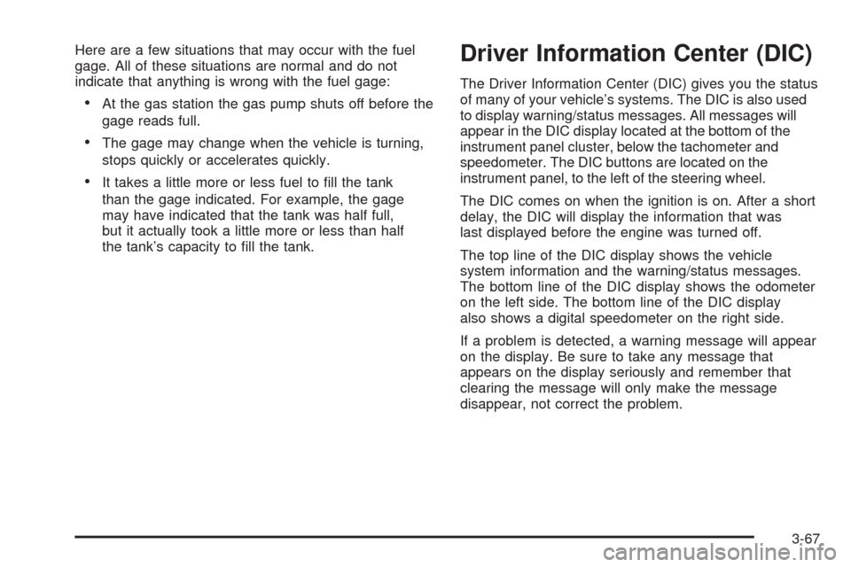 CADILLAC DTS 2009 1.G Owners Manual Here are a few situations that may occur with the fuel
gage. All of these situations are normal and do not
indicate that anything is wrong with the fuel gage:
At the gas station the gas pump shuts off