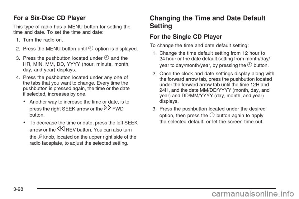 CADILLAC DTS 2009 1.G Owners Manual For a Six-Disc CD Player
This type of radio has a MENU button for setting the
time and date. To set the time and date:
1. Turn the radio on.
2. Press the MENU button until
Hoption is displayed.
3. Pre