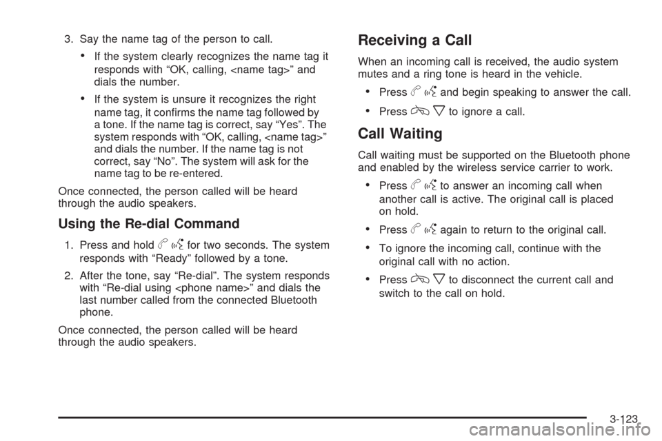 CADILLAC DTS 2009 1.G Owners Manual 3. Say the name tag of the person to call.
If the system clearly recognizes the name tag it
responds with “OK, calling, <name tag>” and
dials the number.
If the system is unsure it recognizes the CADILLAC DTS 2009 1.G Owners Manual 3. Say the name tag of the person to call.
If the system clearly recognizes the name tag it
responds with “OK, calling, <name tag>” and
dials the number.
If the system is unsure it recognizes the