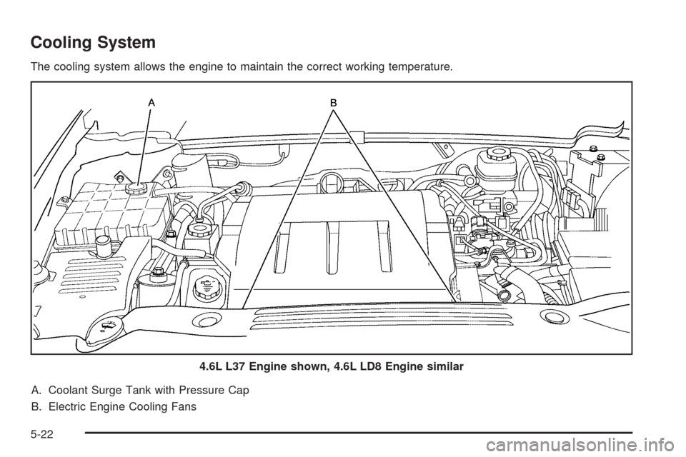 CADILLAC DTS 2009 1.G Owners Manual Cooling System
The cooling system allows the engine to maintain the correct working temperature.
A. Coolant Surge Tank with Pressure Cap
B. Electric Engine Cooling Fans4.6L L37 Engine shown, 4.6L LD8 