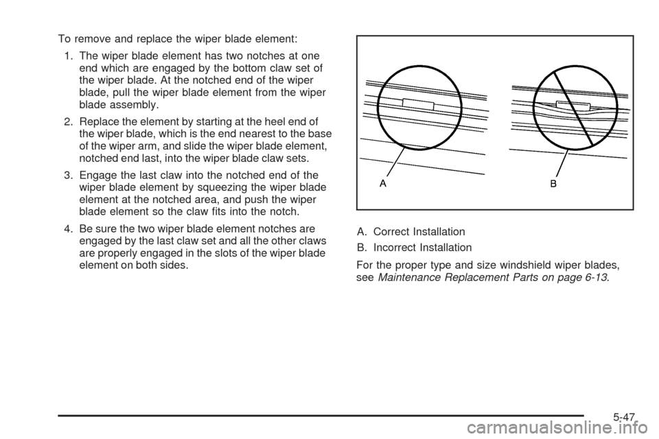 CADILLAC DTS 2009 1.G Owners Manual To remove and replace the wiper blade element:
1. The wiper blade element has two notches at one
end which are engaged by the bottom claw set of
the wiper blade. At the notched end of the wiper
blade,