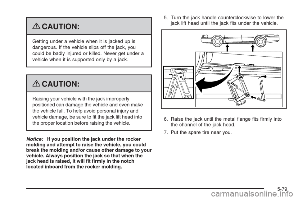 CADILLAC DTS 2009 1.G Owners Manual {CAUTION:
Getting under a vehicle when it is jacked up is
dangerous. If the vehicle slips off the jack, you
could be badly injured or killed. Never get under a
vehicle when it is supported only by a j