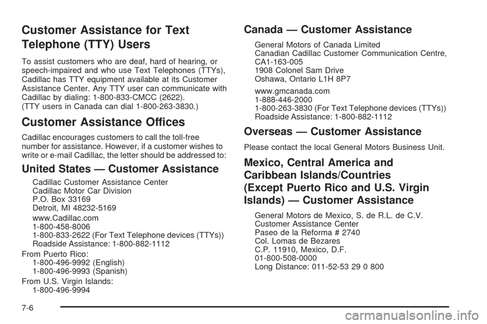 CADILLAC DTS 2009 1.G Owners Manual Customer Assistance for Text
Telephone (TTY) Users
To assist customers who are deaf, hard of hearing, or
speech-impaired and who use Text Telephones (TTYs),
Cadillac has TTY equipment available at its
