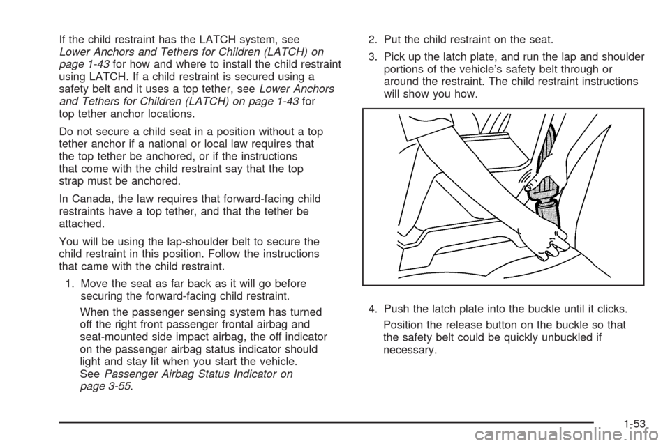 CADILLAC DTS 2009 1.G Owners Manual If the child restraint has the LATCH system, see
Lower Anchors and Tethers for Children (LATCH) on
page 1-43for how and where to install the child restraint
using LATCH. If a child restraint is secure