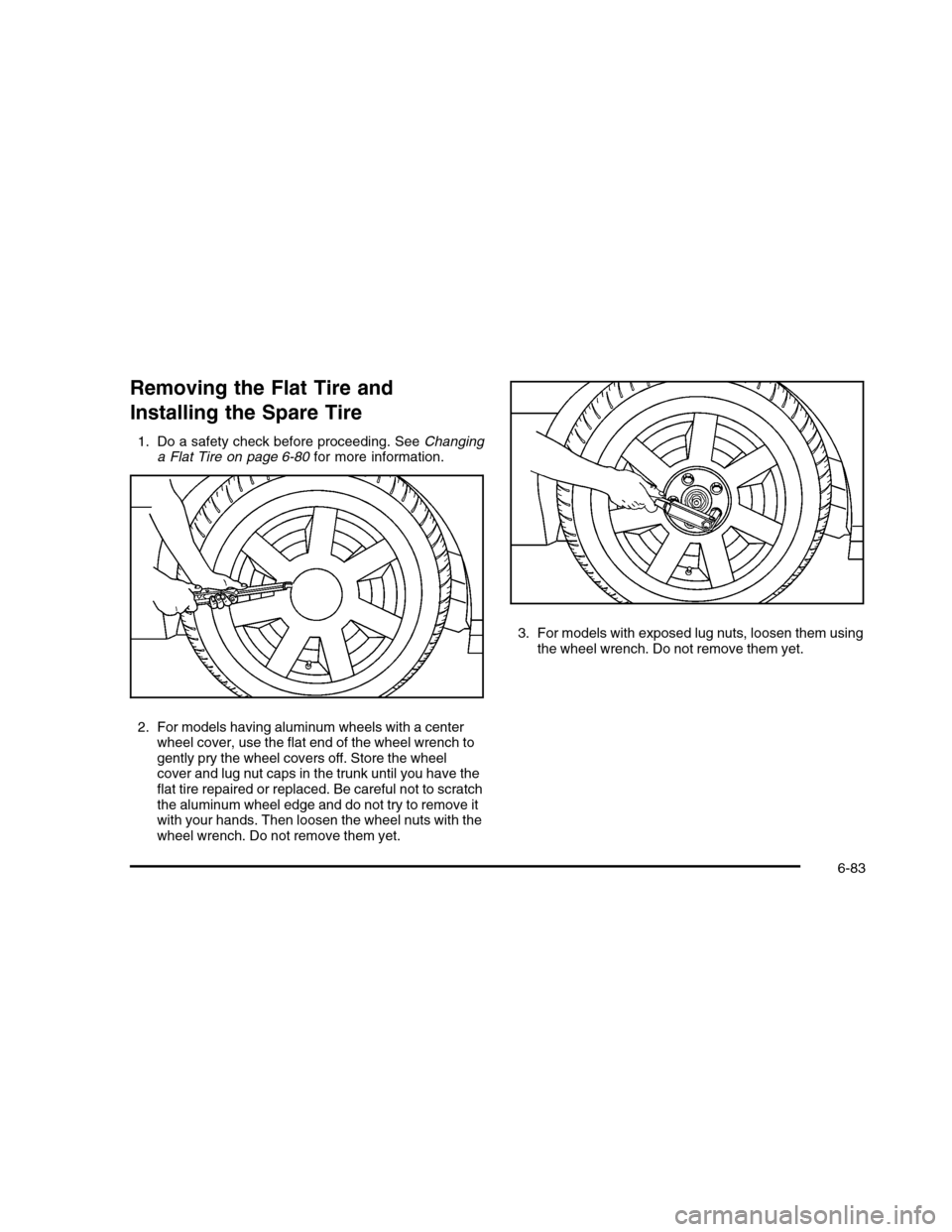 CADILLAC DTS 2010 1.G Owners Manual Removing the Flat Tire and
Installing the Spare Tire
1. Do a safety check before proceeding. SeeChanginga Flat Tire on page 6-80for more information.
2. For models having aluminum wheels with a center